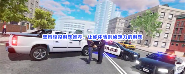 警察模拟游戏推荐，让你体验刑侦魅力的游戏