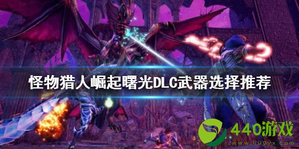 【怪物猎人崛起攻略】曙光DLC武器选择推荐（详细教程）
