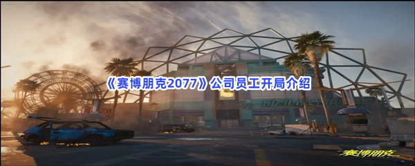 《赛博朋克2077》公司员工开局介绍